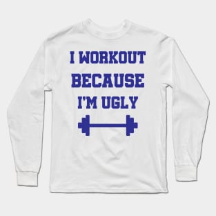 I Workout Because I'm Ugly Fitness Gift Long Sleeve T-Shirt